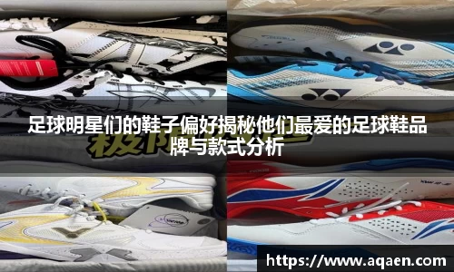 足球明星们的鞋子偏好揭秘他们最爱的足球鞋品牌与款式分析