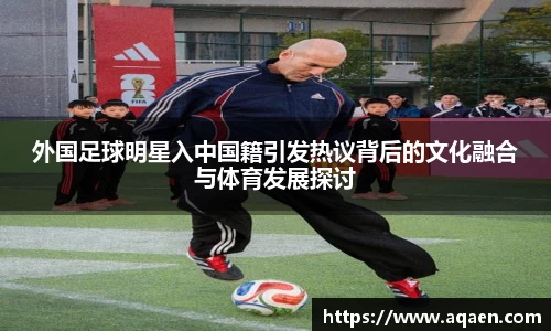 外国足球明星入中国籍引发热议背后的文化融合与体育发展探讨