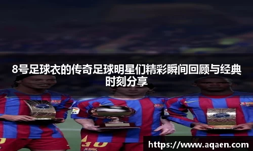 8号足球衣的传奇足球明星们精彩瞬间回顾与经典时刻分享