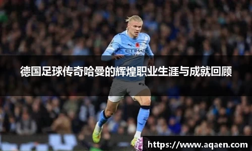 德国足球传奇哈曼的辉煌职业生涯与成就回顾
