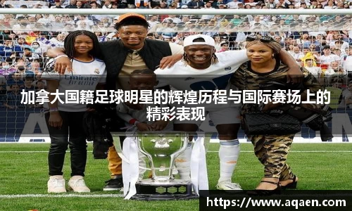 加拿大国籍足球明星的辉煌历程与国际赛场上的精彩表现